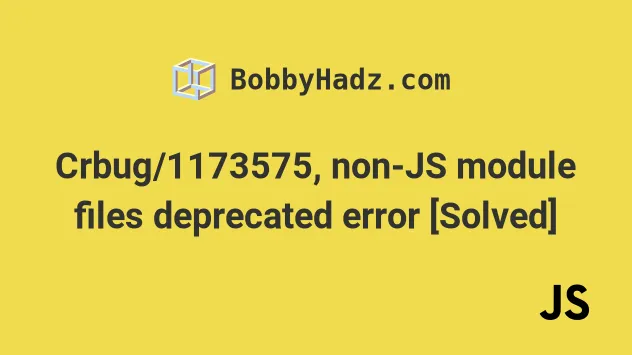 Crbug/1173575, Non-Js Module Files Deprecated Error [Solved] | Bobbyhadz