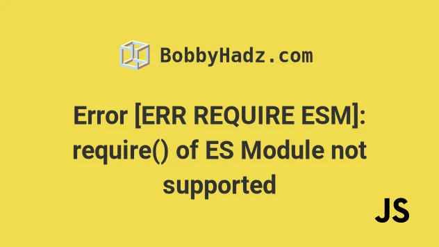 Fix - Error [ERR_REQUIRE_ESM]: require() not supported | bobbyhadz
