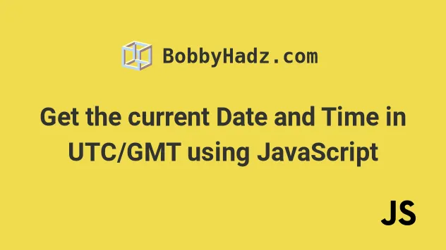 Get The Current Date And Time In UTC GMT Using JavaScript Bobbyhadz