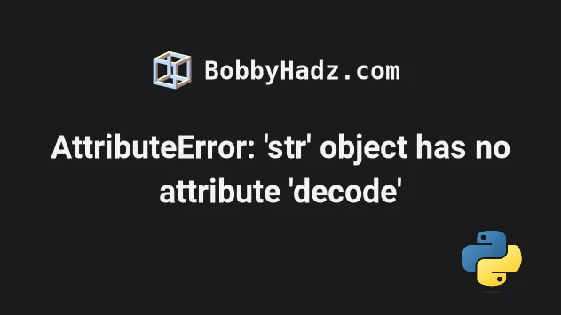 Attributeerror: 'Str' Object Has No Attribute 'Decode' | Bobbyhadz