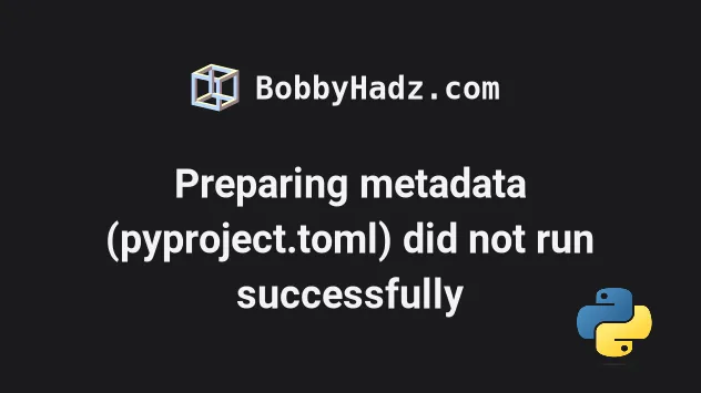 Preparing Metadata (Pyproject.Toml) Did Not Run Successfully | Bobbyhadz