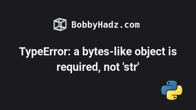 Typeerror: A Bytes-Like Object Is Required, Not 'Str' | Bobbyhadz