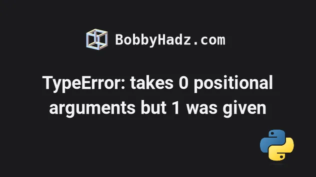 Typeerror: Takes 0 Positional Arguments But 1 Was Given | Bobbyhadz