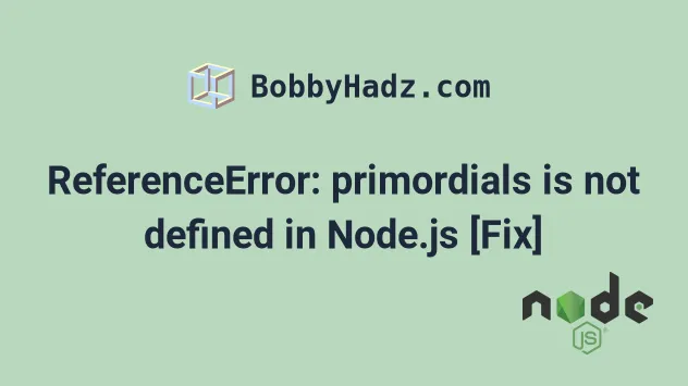 Referenceerror: Primordials Is Not Defined In Node.Js [Fix] | Bobbyhadz