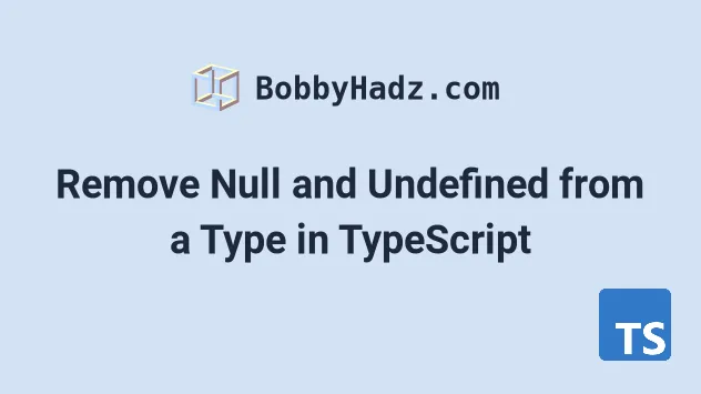 Remove Null And Undefined From A Type In TypeScript Bobbyhadz